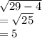 \sqrt{29 - 4} \\  =  \sqrt{25} \\  = 5