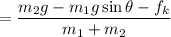$=\frac{m_2g-m_1g \sin \theta - f_k}{m_1+m_2}$