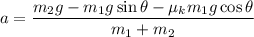 $a=\frac{m_2g-m_1g \sin \theta - \mu_k m_1g \cos \theta}{m_1+m_2}$
