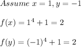Assume  \  x =1, y = -1  \\ \\ f(x) = 1^4 + 1= 2 \\ \\ f(y) = (-1)^4 + 1 = 2