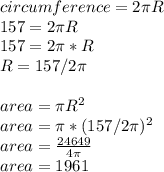 circumference = 2\pi R\\157 = 2\pi R\\157 = 2\pi* R\\R = 157 / 2\pi \\\\area = \pi R^{2} \\area = \pi* (157 / 2\pi)^{2} \\area = \frac{24649}{4\pi} \\area = 1961 \\