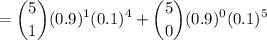 $=\binom{5}{1}(0.9)^1(0.1)^{4}+\binom{5}{0}(0.9)^0(0.1)^5$