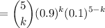 $=\binom{5}{k}(0.9)^k(0.1)^{5-k}$