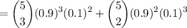 $=\binom{5}{3}(0.9)^3(0.1)^{2}+\binom{5}{2}(0.9)^2(0.1)^3$