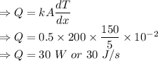 \Rightarrow Q=kA\dfrac{dT}{dx}\\\Rightarrow Q=0.5\times 200\times \dfrac{150}{5}\times 10^{-2}\\\Rightarrow Q=30\ W\ or\ 30\ J/s