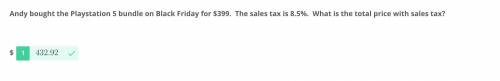 Andy bought the Playstation 5 bundle on Black Friday for $399. The sales tax is 8.5%. What is the

t