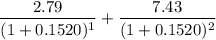 $\frac{2.79}{(1+0.1520)^1}+\frac{7.43}{(1+0.1520)^2}$