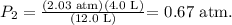\[P_2=\frac{\left ( 2.03 \text{ atm} \right )\left ( 4.0 \text{ L} \right )}{\left ( 12.0 \text{ L} \right )}\] = 0.67 atm.