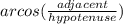 arcos( \frac{adjacent}{hypotenuse})
