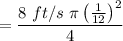 $=\frac{8\ ft/s \ \pi \left(\frac{1}{12}\right)^2}{4}$