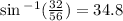 \sin {}^{ - 1} ( \frac{32}{56} )  = 34.8