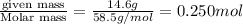 \frac{\text {given mass}}{\text {Molar mass}}=\frac{14.6g}{58.5g/mol}=0.250mol