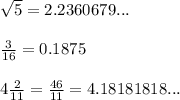 \sqrt{5}=2.2360679...\\\\\frac{3}{16}=0.1875\\\\4\frac{2}{11}=  \frac{46}{11}=4.18181818...