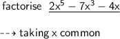 { \sf{ \: factorise \:  \:  \: { \underline{ \green{2 {x}^{5}  - 7 {x}^{3}  - 4x}}}}} \\  \\ { \dashrightarrow{ \blue{ \sf{taking \: x \: common}}}}