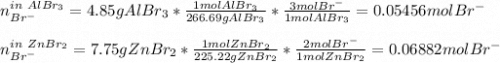 n_{Br^-}^{in\ AlBr_3}=4.85 gAlBr_3*\frac{1molAlBr_3}{266.69gAlBr_3}*\frac{3molBr^-}{1molAlBr_3}  =0.05456molBr^-\\\\n_{Br^-}^{in\ ZnBr_2}=7.75gZnBr_2*\frac{1molZnBr_2}{225.22gZnBr_2}*\frac{2molBr^-}{1molZnBr_2}  =0.06882molBr^-