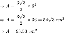 \Rightarrow A=\dfrac{3\sqrt{3}}{2}\times 6^2\\\\\Rightarrow A=\dfrac{3\sqrt{3}}{2}\times 36=54\sqrt{3}\ cm^2\\\\\Rightarrow A=93.53\ cm^2