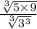 \tt{} \frac{ \sqrt[3]{5 \times 9} }{  \sqrt[3]{ {3}^{3} }  }