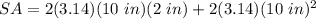SA=2 (3.14)(10  \ in)(2 \ in)+ 2 (3.14)(10 \ in)^2