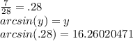 \frac{7}{28} =.28\\arcsin(y)=y\\arcsin(.28)=16.26020471