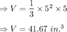 \Rightarrow V=\dfrac{1}{3}\times 5^2\times 5\\\\\Rightarrow V=41.67\ in.^3