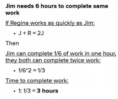 HELP ILL GIVE BRAINIEST THIS MY LAST QUESTION!

Jim and Regina can complete one job in 4 hours when