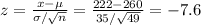 z=\frac{x-\mu}{\sigma/\sqrt{n} } =\frac{222-260}{35/\sqrt{49} } =-7.6