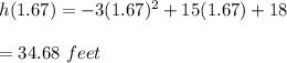 h(1.67)=-3(1.67)^2+15(1.67)+18\\\\=34.68\ feet