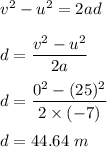 v^2-u^2=2ad\\\\d=\dfrac{v^2-u^2}{2a}\\\\d=\dfrac{0^2-(25)^2}{2\times (-7)}\\\\d=44.64\ m