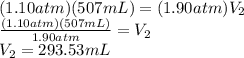 (1.10atm)(507mL)=(1.90atm)V_2\\\frac{(1.10atm)(507mL)}{1.90atm} =V_2\\V_2=293.53mL