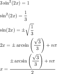 3\sin^2(2x)=1\\\\\sin^2(2x)=\dfrac{1}{3}\\\\ \sin(2x)=\pm\sqrt{\dfrac{1}{3}}\\\\2x=\pm\arcsin\left(\dfrac{\sqrt{3}}{3}\right)+n\pi\\\\x=\dfrac{\pm\arcsin\left(\dfrac{\sqrt{3}}{3}\right)+n\pi}{2}