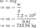 w=mg\\\Rightarrow m=\dfrac{w}{g}\\\Rightarrow m=\dfrac{7.2\times 10^3}{9.81}\\\Rightarrow m=733.94\ \text{kg}