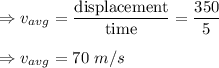 \Rightarrow v_{avg}=\dfrac{\text{displacement}}{\text{time}}=\dfrac{350}{5}\\\\\Rightarrow v_{avg}=70\ m/s