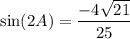 \displaystyle \sin(2A)=\frac{-4\sqrt{21}}{25}
