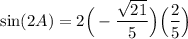 \displaystyle \sin(2A)=2\Big(-\frac{\sqrt{21}}{5}\Big)\Big(\frac{2}{5}\Big)