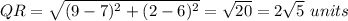QR=\sqrt{(9-7)^2+(2-6)^2} =\sqrt{20}=2\sqrt{5} \ units