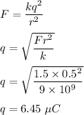 F=\dfrac{kq^2}{r^2}\\\\q=\sqrt{\dfrac{Fr^2}{k}} \\\\q=\sqrt{\dfrac{1.5\times 0.5^2}{9\times 10^9}} \\\\q=6.45\ \mu C