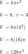 V=h\pi r^2\\ \\ h=8,\ r=4\\ \\ V=8\pi (4^2)\\ \\ V=8(16)\pi \\ \\ V=128\pi \units^3