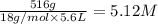 \frac{516g}{18g/mol\times 5.6L}=5.12M