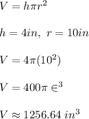 V=h\pi r^2\\ \\ h=4in,\ r=10in\\ \\ V=4\pi (10^2)\\ \\ V=400\pi \in^3 \\ \\ V\approx 1256.64\ in^3
