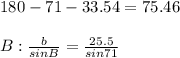 180-71-33.54=75.46 \\\\B:\frac{b}{sinB} =\frac{25.5}{sin71} \\