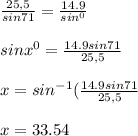 \frac{25,5}{sin71} =\frac{14.9}{sin^{0} } \\\\sinx^{0}=\frac{14.9 sin 71}{25,5}  \\\\x=sin ^{-1}(\frac{14.9 sin 71}{25,5}  \\\\x=33.54\\\\