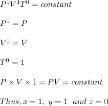 P^1 V^1 T^0 = constant\\\\P^1 = P\\\\V^1 = V\\\\T^0 = 1\\\\P \times V \times 1 = PV = constant\\\\Thus, x = 1, \ y = 1 \ \ and \ z = 0