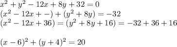 x^{2} +y^{2} -12x+8y+32=0\\(x^{2}-12x+-)+(y^{2}+8y)=-32\\(x^{2} -12x+36)=(y^{2} +8y+16)=-32+36+16\\\\(x-6)^{2} +(y+4)^{2} =20