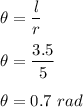 \theta=\dfrac{l}{r}\\\\\theta=\dfrac{3.5}{5}\\\\\theta=0.7\ rad