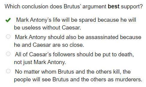 Which conclusion does Brutus' argument best

support?
Read the excerpt from Julius Caesar, act 2, sc