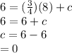 6 = ( \frac{3}{4} )(8) + c \\ 6 = 6 + c \\ c = 6 - 6 \\  = 0