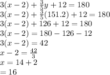 3(x - 2) +  \frac{3}{5} y + 12 = 180 \\ 3(x - 2) +  \frac{3}{5} (151.2) + 12 = 180 \\ 3(x - 2) + 126 + 12 = 180 \\ 3(x - 2) = 180 - 12 6 - 12 \\ 3(x - 2) = 42 \\ x - 2 =  \frac{42}{3}  \\ x = 14 + 2 \\  =16