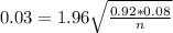 0.03 = 1.96\sqrt{\frac{0.92*0.08}{n}}