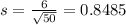 s = \frac{6}{\sqrt{50}} = 0.8485