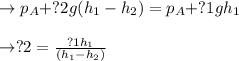 \to p_A + ?2g(h_1 - h_2) = p_A + ? 1gh_1\\\\\to ?2 = \frac{?1h_1}{(h_1 - h_2)} \\\\